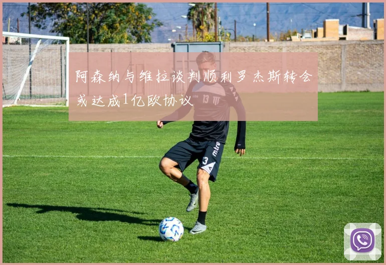阿森纳与维拉谈判顺利罗杰斯转会或达成1亿欧协议